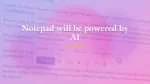 Notepad will be powered by AI