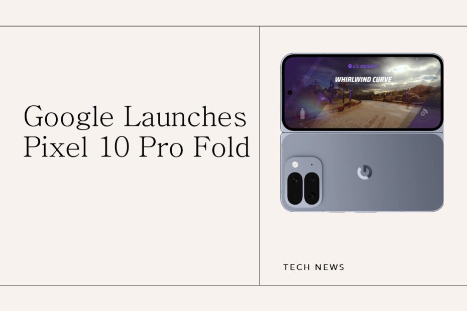 Google Launches Pixel 10 Pro Fold