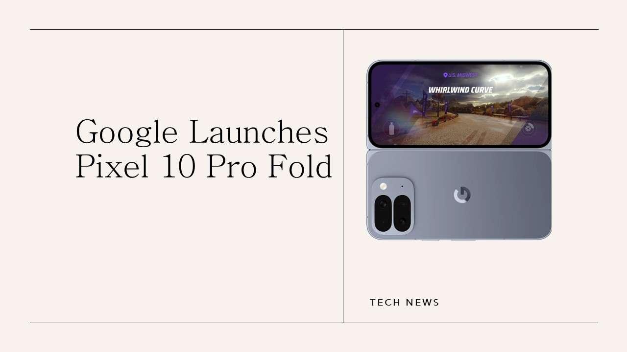 Google Launches Pixel 10 Pro Fold