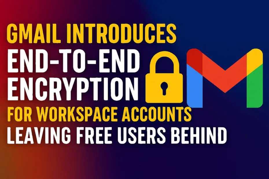 Gmail Introduces End-to-End Encryption for Workspace Accounts, Leaving Free Users Behind