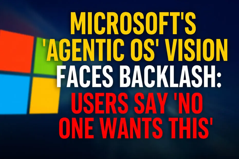 Microsoft's 'Agentic OS' Vision Faces Backlash - Users Say 'No one wants this'
