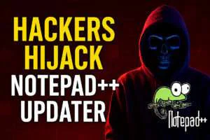 Hackers Hijack Notepad++ Updater - Users Urged to Patch ASAP