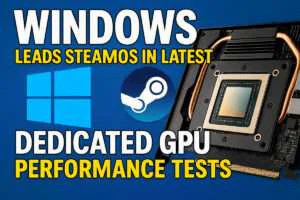 Windows Leads SteamOS in Latest Dedicated GPU Performance Tests