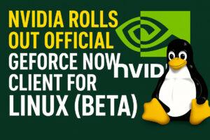 Nvidia Rolls Out Official GeForce Now Client for Linux (Beta)